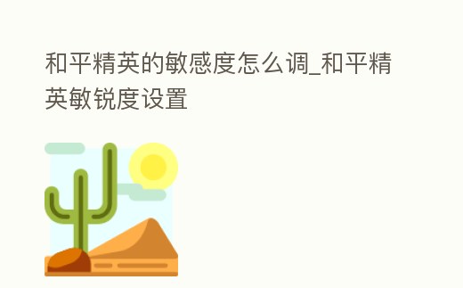 和平精英的敏感度怎么調_和平精英敏銳度設置