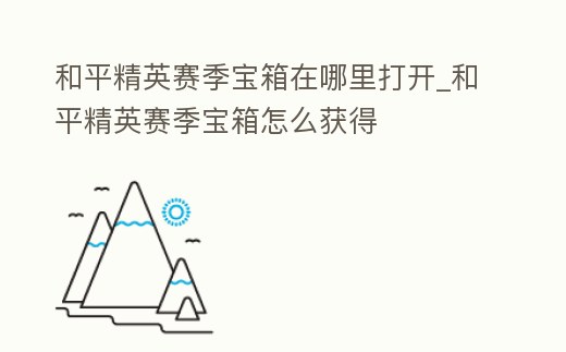 和平精英賽季寶箱在哪里打開_和平精英賽季寶箱怎么獲得