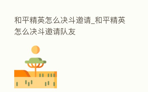 和平精英怎么決斗邀請_和平精英怎么決斗邀請隊友