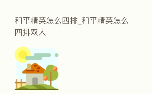 和平精英怎么四排_和平精英怎么四排雙人