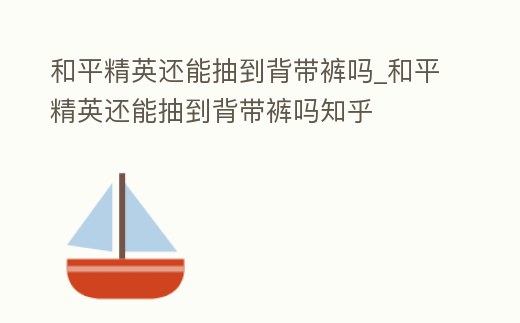 和平精英還能抽到背帶褲嗎_和平精英還能抽到背帶褲嗎知乎