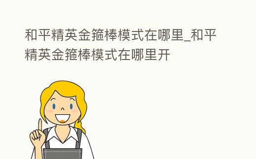 和平精英金箍棒模式在哪里_和平精英金箍棒模式在哪里開