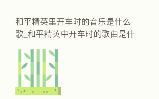 和平精英里開車時的音樂是什么歌_和平精英中開車時的歌曲是什么
