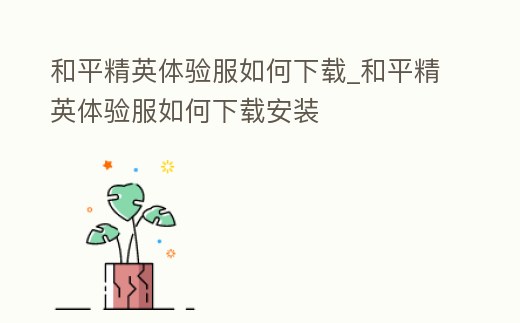 和平精英體驗服如何下載_和平精英體驗服如何下載安裝