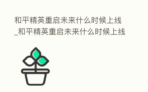 和平精英重啟未來什么時候上線_和平精英重啟未來什么時候上線的