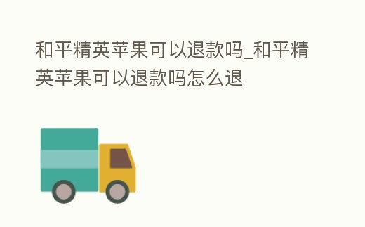 和平精英蘋果可以退款嗎_和平精英蘋果可以退款嗎怎么退