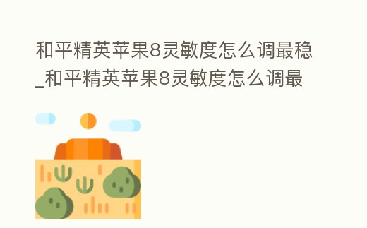 和平精英蘋果8靈敏度怎么調(diào)最穩(wěn)_和平精英蘋果8靈敏度怎么調(diào)最穩(wěn)呢