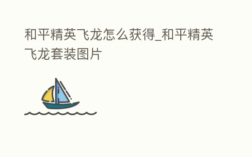 和平精英飛龍怎么獲得_和平精英飛龍套裝圖片