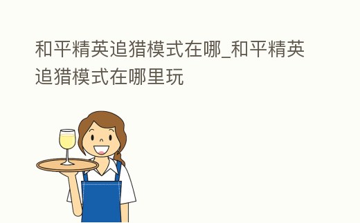 和平精英追獵模式在哪_和平精英追獵模式在哪里玩