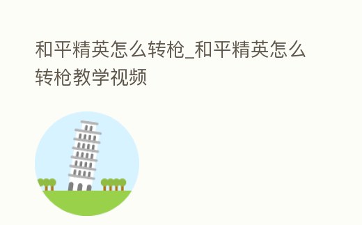 和平精英怎么轉(zhuǎn)槍_和平精英怎么轉(zhuǎn)槍教學(xué)視頻