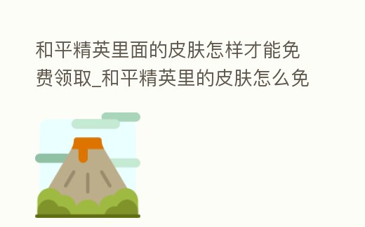 和平精英里面的皮膚怎樣才能免費領(lǐng)取_和平精英里的皮膚怎么免費領(lǐng)取