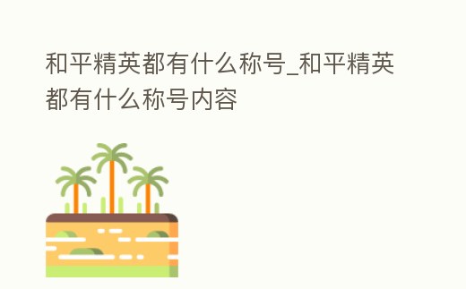 和平精英都有什么稱號_和平精英都有什么稱號內容