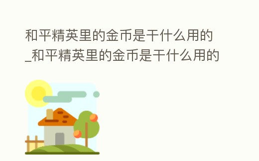 和平精英里的金幣是干什么用的_和平精英里的金幣是干什么用的呀