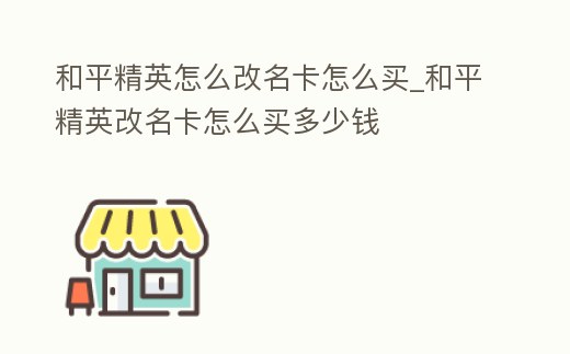 和平精英怎么改名卡怎么買_和平精英改名卡怎么買多少錢