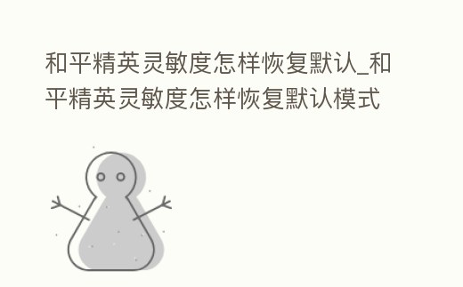 和平精英靈敏度怎樣恢復默認_和平精英靈敏度怎樣恢復默認模式