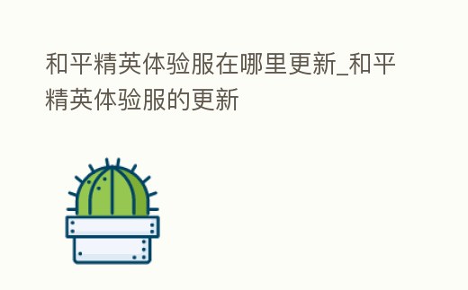 和平精英體驗(yàn)服在哪里更新_和平精英體驗(yàn)服的更新