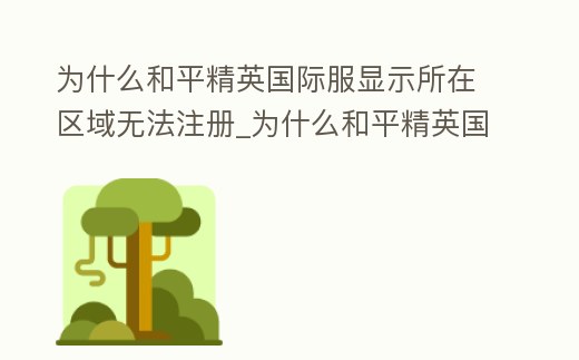 為什么和平精英國(guó)際服顯示所在區(qū)域無(wú)法注冊(cè)_為什么和平精英國(guó)際服顯示所在區(qū)域無(wú)法注冊(cè)怎么辦