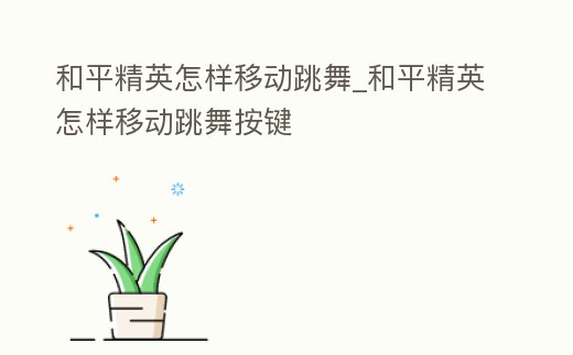 和平精英怎樣移動跳舞_和平精英怎樣移動跳舞按鍵
