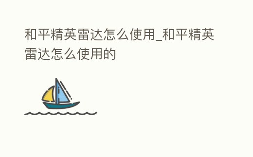 和平精英雷達怎么使用_和平精英雷達怎么使用的