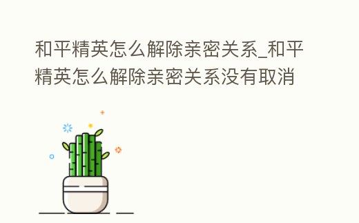 和平精英怎么解除親密關(guān)系_和平精英怎么解除親密關(guān)系沒(méi)有取消鍵