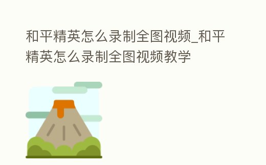 和平精英怎么錄制全圖視頻_和平精英怎么錄制全圖視頻教學(xué)