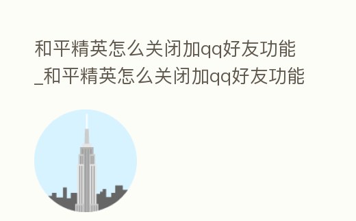和平精英怎么關閉加qq好友功能_和平精英怎么關閉加qq好友功能提示