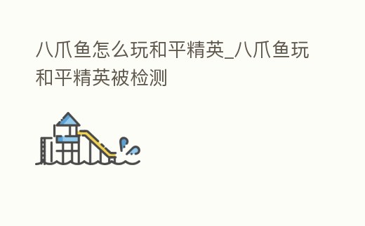 八爪魚怎么玩和平精英_八爪魚玩和平精英被檢測