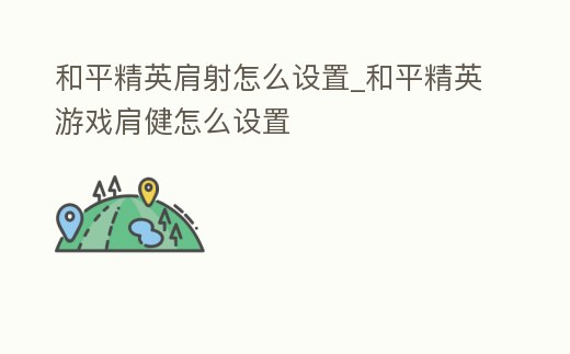 和平精英肩射怎么設(shè)置_和平精英游戲肩健怎么設(shè)置