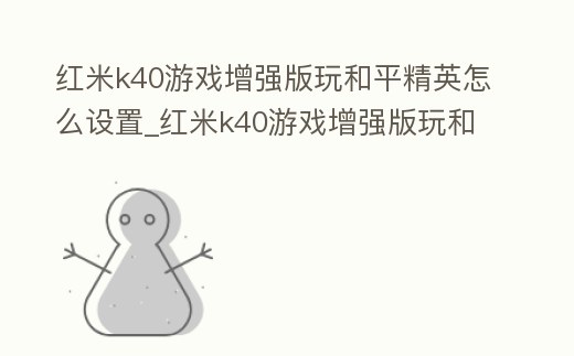 紅米k40游戲增強(qiáng)版玩和平精英怎么設(shè)置_紅米k40游戲增強(qiáng)版玩和平精英怎么設(shè)置畫面不卡