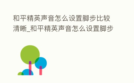 和平精英聲音怎么設(shè)置腳步比較清晰_和平精英聲音怎么設(shè)置腳步比較清晰蘋(píng)果手機(jī)