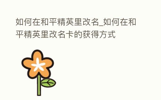 如何在和平精英里改名_如何在和平精英里改名卡的獲得方式