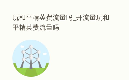 玩和平精英費流量嗎_開流量玩和平精英費流量嗎