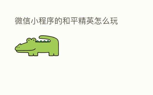 微信小程序的和平精英怎么玩