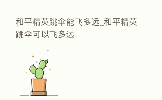 和平精英跳傘能飛多遠_和平精英跳傘可以飛多遠