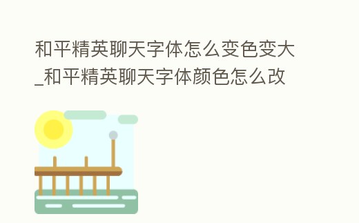 和平精英聊天字體怎么變色變大_和平精英聊天字體顏色怎么改