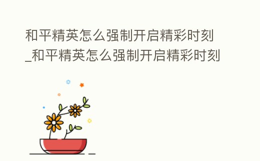 和平精英怎么強制開啟精彩時刻_和平精英怎么強制開啟精彩時刻功能