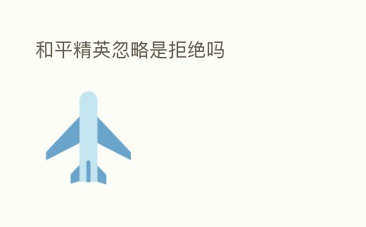 和平精英忽略是拒絕嗎