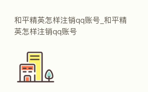 和平精英怎樣注銷qq賬號_和平精英怎樣注銷qq賬號
