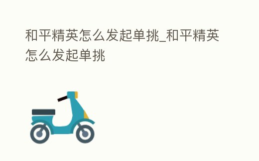 和平精英怎么發(fā)起單挑_和平精英怎么發(fā)起單挑