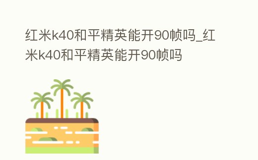 紅米k40和平精英能開90幀嗎_紅米k40和平精英能開90幀嗎