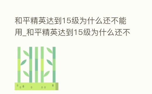 和平精英達(dá)到15級(jí)為什么還不能用_和平精英達(dá)到15級(jí)為什么還不能用槍
