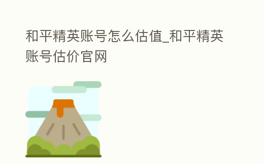 和平精英賬號怎么估值_和平精英賬號估價官網