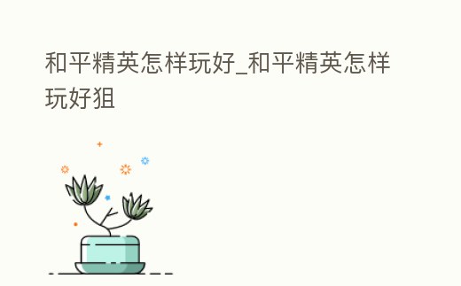 和平精英怎樣玩好_和平精英怎樣玩好狙